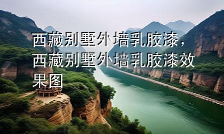 西藏别墅外墙乳胶漆，西藏别墅外墙乳胶漆效果图