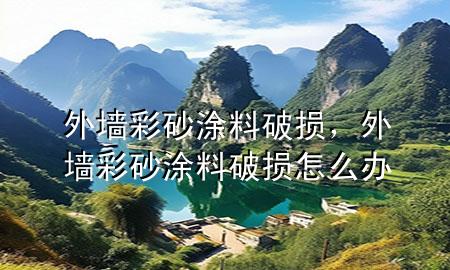 外墙彩砂涂料破损，外墙彩砂涂料破损怎么办