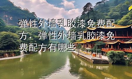 弹性外墙乳胶漆免费配方，弹性外墙乳胶漆免费配方有哪些