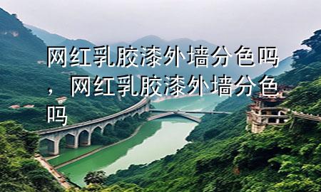 网红乳胶漆外墙分色吗，网红乳胶漆外墙分色吗