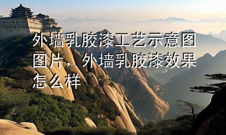外墙乳胶漆工艺示意图图片，外墙乳胶漆效果怎么样