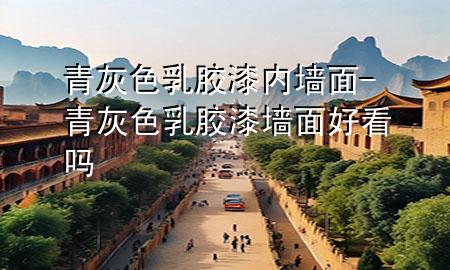 青灰色乳胶漆内墙面-青灰色乳胶漆墙面好看吗
