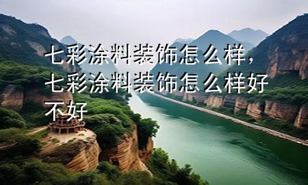 七彩涂料装饰怎么样，七彩涂料装饰怎么样好不好