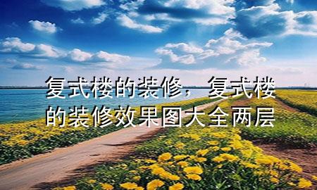 复式楼的装修，复式楼的装修效果图大全 两层
