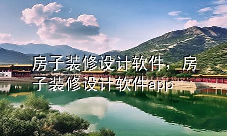 房子装修设计软件，房子装修设计软件app