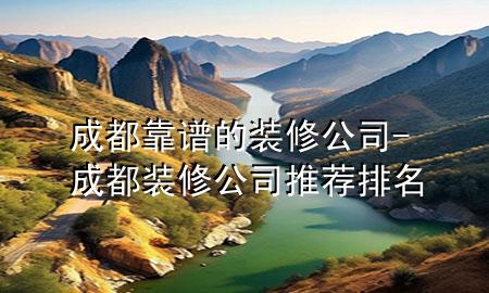 成都靠谱的装修公司-成都装修公司推荐排名