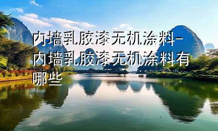 内墙乳胶漆无机涂料-内墙乳胶漆无机涂料有哪些
