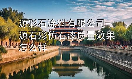 源彩石涂料有限公司-源石彩仿石漆质量效果怎么样