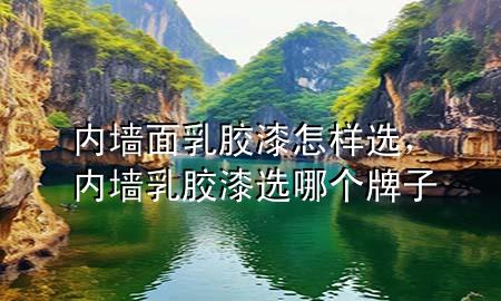 内墙面乳胶漆怎样选，内墙乳胶漆选哪个牌子
