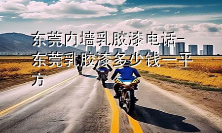 东莞内墙乳胶漆电话-东莞乳胶漆多少钱一平方