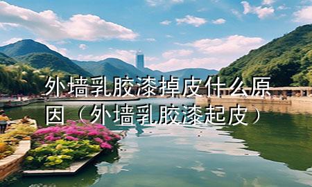 外墙乳胶漆掉皮什么原因（外墙乳胶漆起皮）