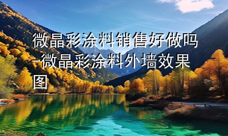 微晶彩涂料销售好做吗-微晶彩涂料外墙效果图
