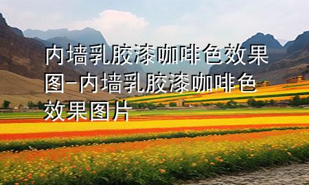 内墙乳胶漆咖啡色效果图-内墙乳胶漆咖啡色效果图片