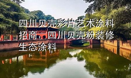 四川贝壳彩片艺术涂料招商，四川贝壳粉装修生态涂料