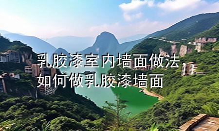 乳胶漆室内墙面做法，如何做乳胶漆墙面