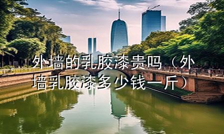 外墙的乳胶漆贵吗（外墙乳胶漆多少钱一斤）