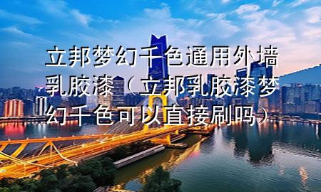 立邦梦幻千色通用外墙乳胶漆（立邦乳胶漆梦幻千色可以直接刷吗）