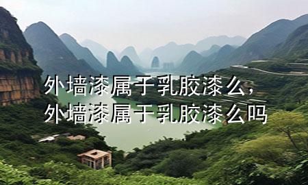 外墙漆属于乳胶漆么，外墙漆属于乳胶漆么吗
