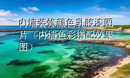 内墙装修颜色乳胶漆图片（内墙色彩搭配效果图）