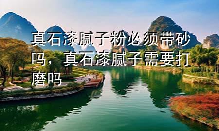 真石漆腻子粉必须带砂吗，真石漆腻子需要打磨吗