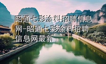 昭通七彩涂料招聘信息网-昭通七彩涂料招聘信息网最新