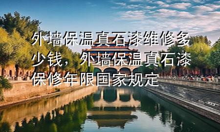 外墙保温真石漆维修多少钱，外墙保温真石漆保修年限国家规定