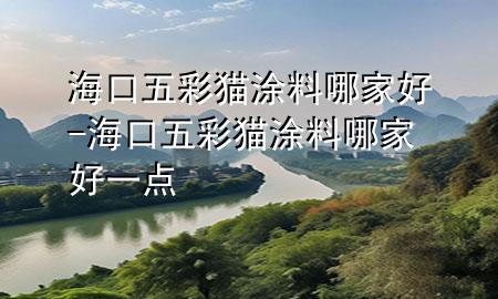 海口五彩猫涂料哪家好-海口五彩猫涂料哪家好一点
