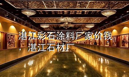 湛江彩石涂料厂家价钱，湛江石材厂