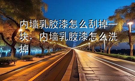 内墙乳胶漆怎么刮掉一块，内墙乳胶漆怎么洗掉