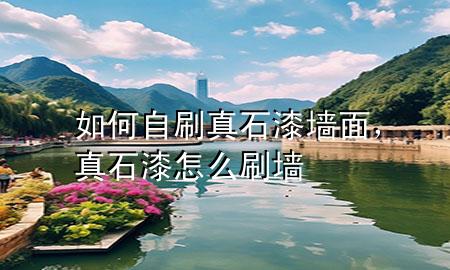 如何自刷真石漆墙面，真石漆怎么刷墙