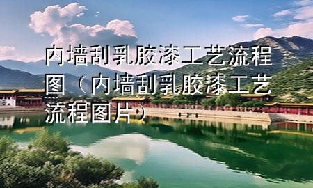 内墙刮乳胶漆工艺流程图（内墙刮乳胶漆工艺流程图片）