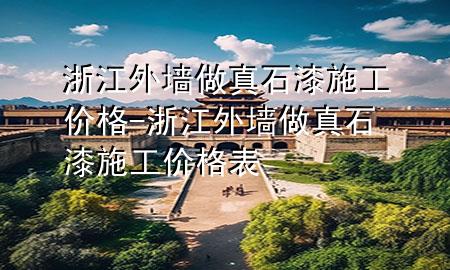 浙江外墙做真石漆施工价格-浙江外墙做真石漆施工价格表