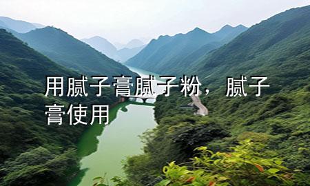 用腻子膏 腻子粉，腻子膏使用