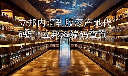 立邦内墙乳胶漆产地代码5（立邦漆编码查询）