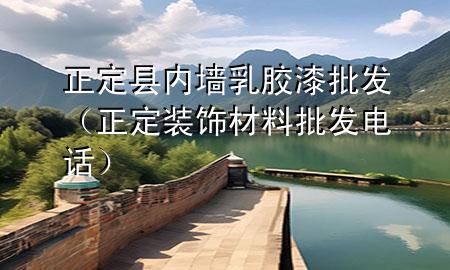 正定县内墙乳胶漆批发（正定装饰材料批发电话）