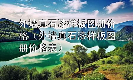 外墙真石漆样板图册价格（外墙真石漆样板图册价格表）