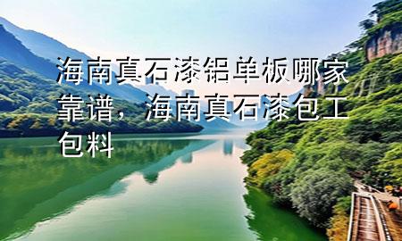 海南真石漆铝单板哪家靠谱，海南真石漆包工包料