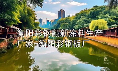 衡阳彩钢翻新涂料生产厂家-衡阳彩钢板厂