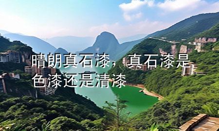 晴朗真石漆，真石漆是色漆还是清漆