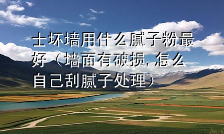士坏墙用什么腻子粉最好（墙面有破损,怎么自己刮腻子处理）