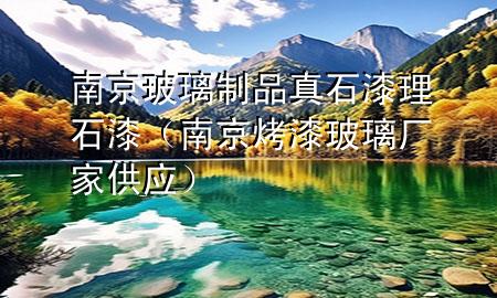 南京玻璃制品真石漆理石漆（南京烤漆玻璃厂家供应）