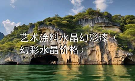 艺术涂料水晶幻彩漆（幻彩水晶价格）