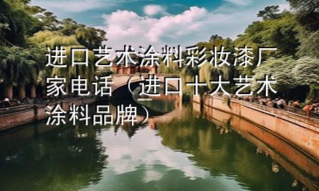 进口艺术涂料彩妆漆厂家电话（进口十大艺术涂料品牌）