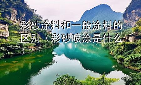 彩砂涂料和一般涂料的区别（彩砂喷涂是什么）