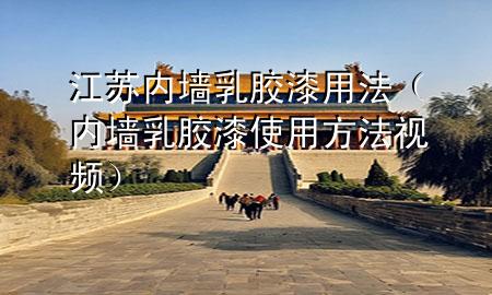 江苏内墙乳胶漆用法（内墙乳胶漆使用方法视频）