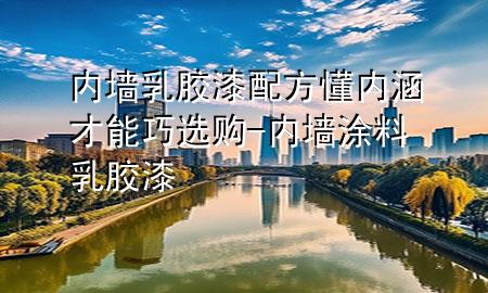 内墙乳胶漆配方懂内涵才能巧选购-内墙涂料乳胶漆
