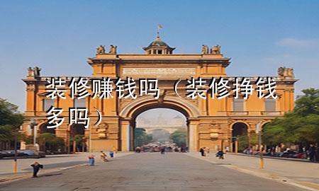装修赚钱吗（装修挣钱多吗）