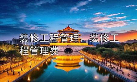 装修工程管理，装修工程管理费