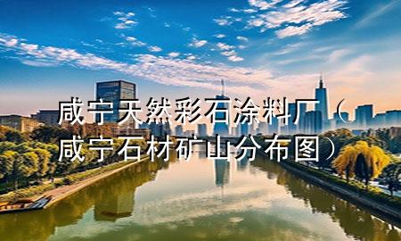 咸宁天然彩石涂料厂（咸宁石材矿山分布图）