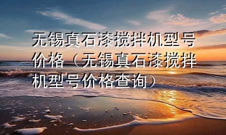 无锡真石漆搅拌机型号价格（无锡真石漆搅拌机型号价格查询）